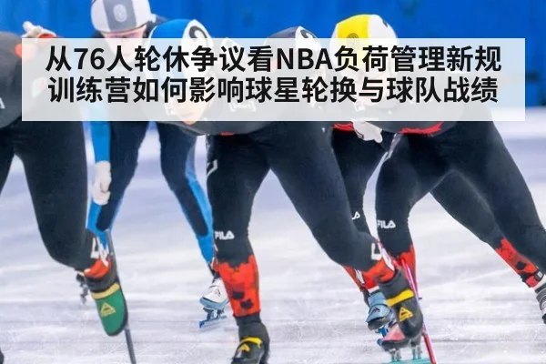 从76人轮休争议看NBA负荷管理新规 训练营如何影响球星轮换与球队战绩