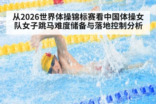 从2026世界体操锦标赛看中国体操女队女子跳马难度储备与落地控制分析